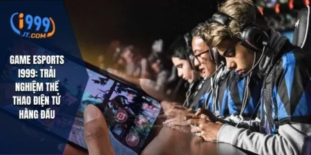 Game Esports i999: Trải Nghiệm Thể Thao Điện Tử Hàng Đầu 11 Game Esports i999