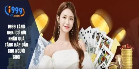 I999 Tặng 66k: Cơ Hội Nhận Quà Tặng Hấp Dẫn Cho Người Chơi 9 I999 Tặng 66k