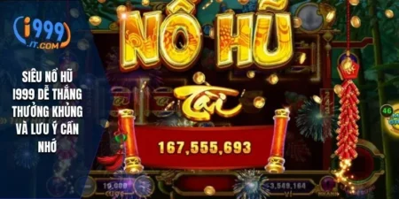 Siêu Nổ Hũ i999 Dễ Thắng Thưởng Khủng Và Lưu Ý Cần Nhớ 7 Siêu Nổ Hũ i999